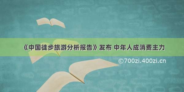 《中国徒步旅游分析报告》发布 中年人成消费主力