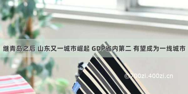 继青岛之后 山东又一城市崛起 GDP省内第二 有望成为一线城市