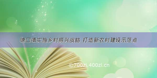 塘口镇实施乡村振兴战略 打造新农村建设示范点