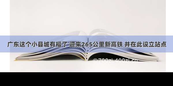 广东这个小县城有福了 迎来265公里新高铁 并在此设立站点