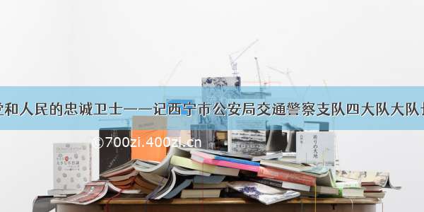 永远做党和人民的忠诚卫士——记西宁市公安局交通警察支队四大队大队长卢永华