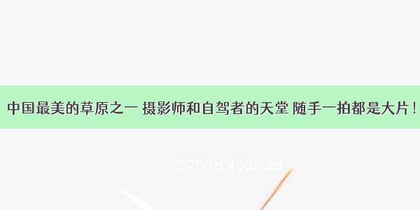 中国最美的草原之一 摄影师和自驾者的天堂 随手一拍都是大片！