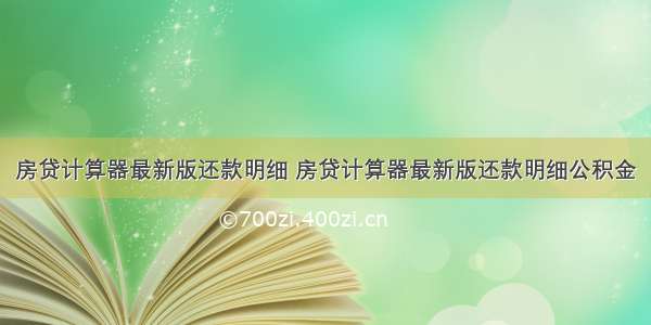 房贷计算器最新版还款明细 房贷计算器最新版还款明细公积金