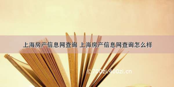 上海房产信息网查询 上海房产信息网查询怎么样