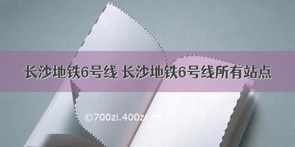 长沙地铁6号线 长沙地铁6号线所有站点