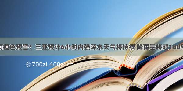 暴雨橙色预警！三亚预计6小时内强降水天气将持续 降雨量将超100毫米