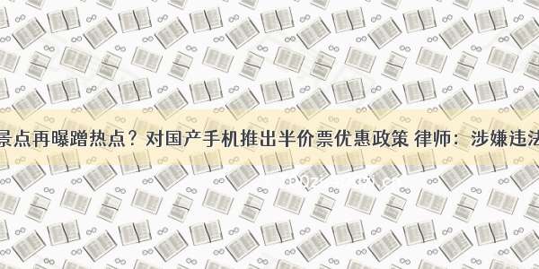 景点再曝蹭热点？对国产手机推出半价票优惠政策 律师：涉嫌违法