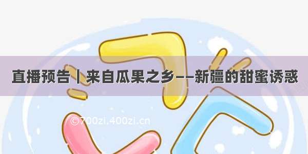 直播预告｜来自瓜果之乡——新疆的甜蜜诱惑