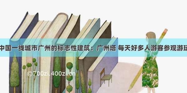 中国一线城市广州的标志性建筑：广州塔 每天好多人游客参观游玩