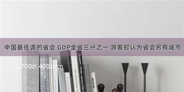 中国最低调的省会 GDP全省三分之一 游客却认为省会另有城市