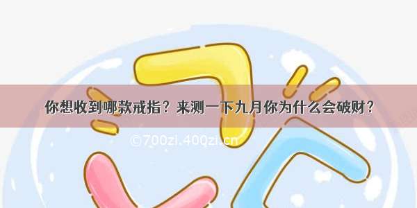 你想收到哪款戒指？来测一下九月你为什么会破财？