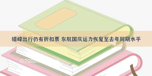 错峰出行仍有折扣票 东航国庆运力恢复至去年同期水平