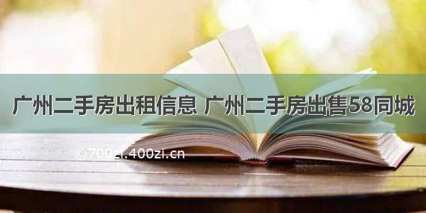 广州二手房出租信息 广州二手房出售58同城