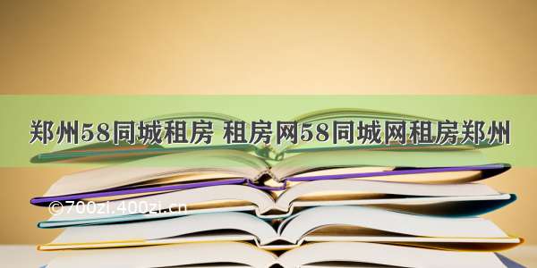 郑州58同城租房 租房网58同城网租房郑州