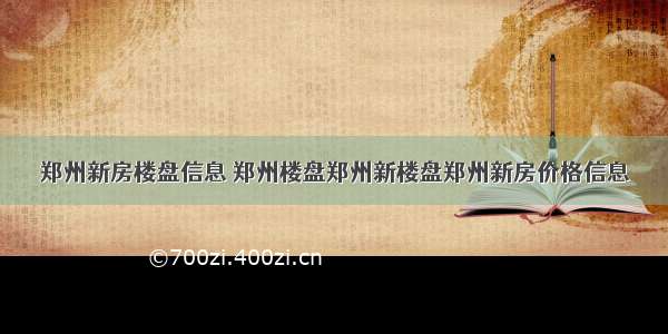 郑州新房楼盘信息 郑州楼盘郑州新楼盘郑州新房价格信息