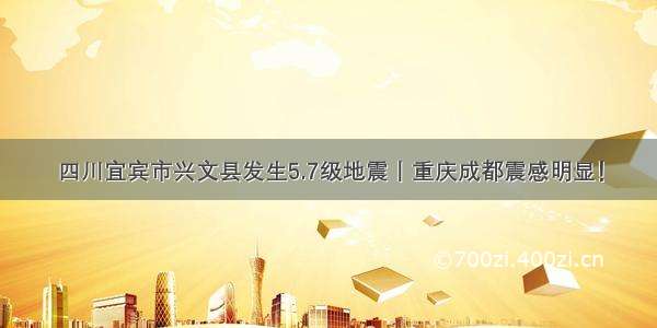 四川宜宾市兴文县发生5.7级地震丨重庆成都震感明显！