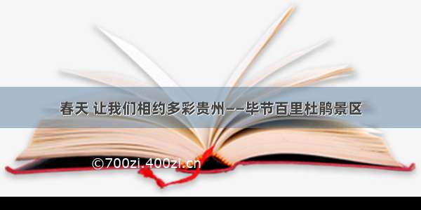 春天 让我们相约多彩贵州——毕节百里杜鹃景区