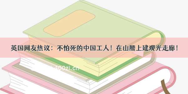 英国网友热议：不怕死的中国工人！在山腰上建观光走廊！