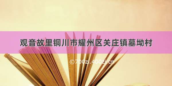 观音故里铜川市耀州区关庄镇墓坳村