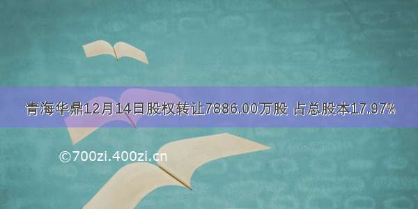 青海华鼎12月14日股权转让7886.00万股 占总股本17.97%
