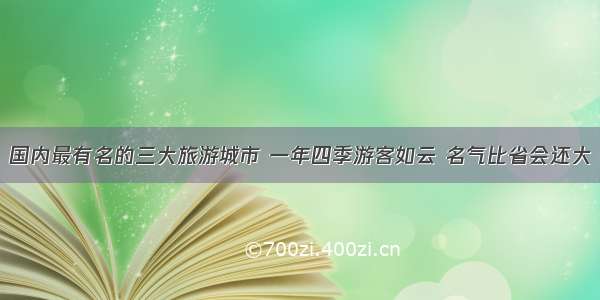 国内最有名的三大旅游城市 一年四季游客如云 名气比省会还大