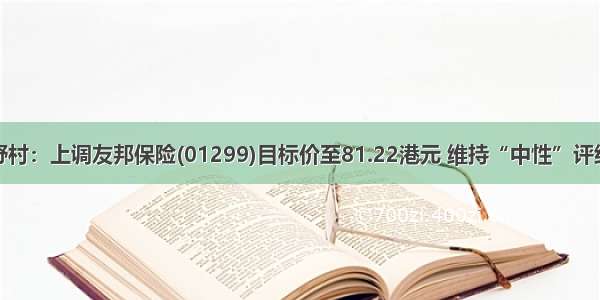 野村：上调友邦保险(01299)目标价至81.22港元 维持“中性”评级