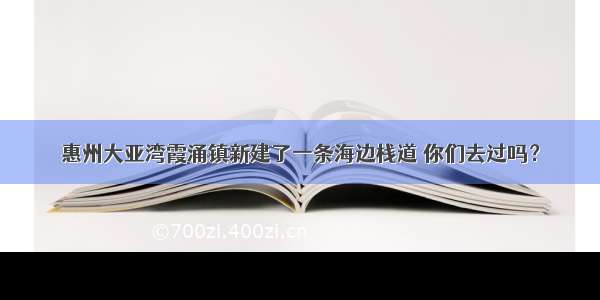 惠州大亚湾霞涌镇新建了一条海边栈道 你们去过吗？