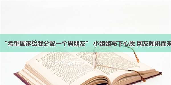 “希望国家给我分配一个男朋友” 小姐姐写下心愿 网友闻讯而来