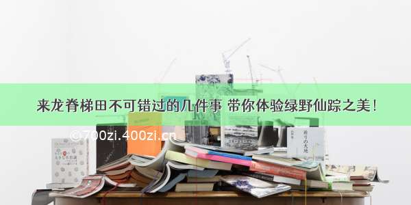 来龙脊梯田不可错过的几件事 带你体验绿野仙踪之美！