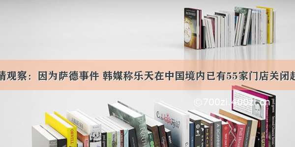 亚太军情观察：因为萨德事件 韩媒称乐天在中国境内已有55家门店关闭超过半数