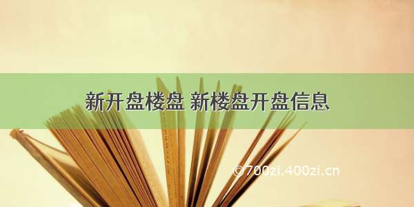 新开盘楼盘 新楼盘开盘信息