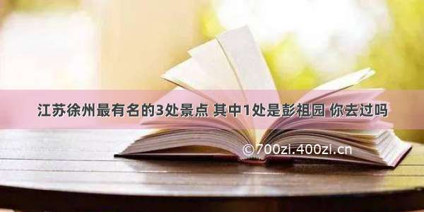 江苏徐州最有名的3处景点 其中1处是彭祖园 你去过吗