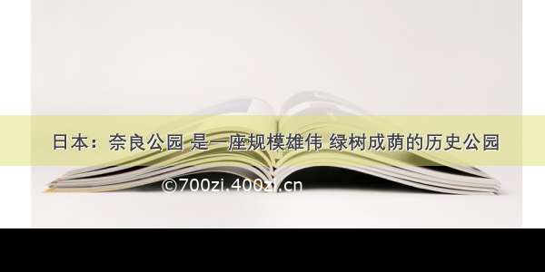 日本：奈良公园 是一座规模雄伟 绿树成荫的历史公园