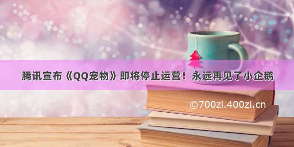 腾讯宣布《QQ宠物》即将停止运营！永远再见了小企鹅