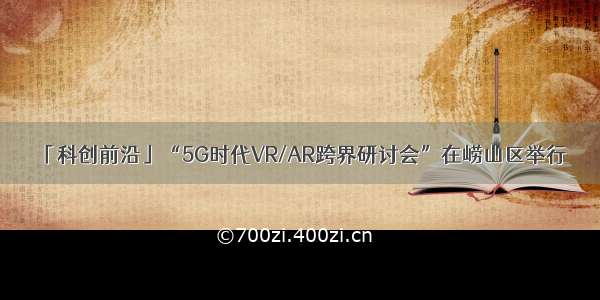 「科创前沿」“5G时代VR/AR跨界研讨会”在崂山区举行