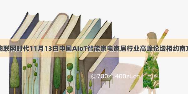 物联网时代11月13日中国AIoT智能家电家居行业高峰论坛相约南京