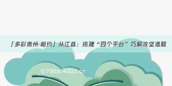 「多彩贵州·相约」从江县：搭建“四个平台”巧解攻坚难题