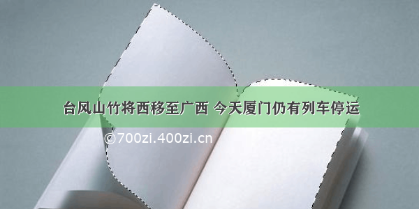 台风山竹将西移至广西 今天厦门仍有列车停运