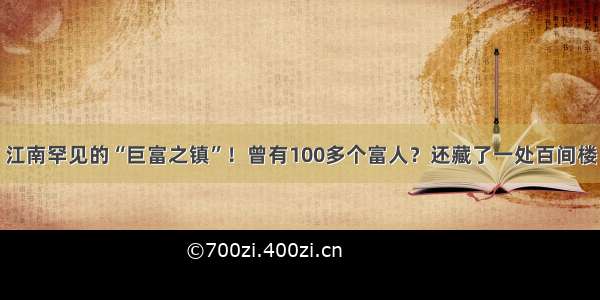 江南罕见的“巨富之镇”！曾有100多个富人？还藏了一处百间楼