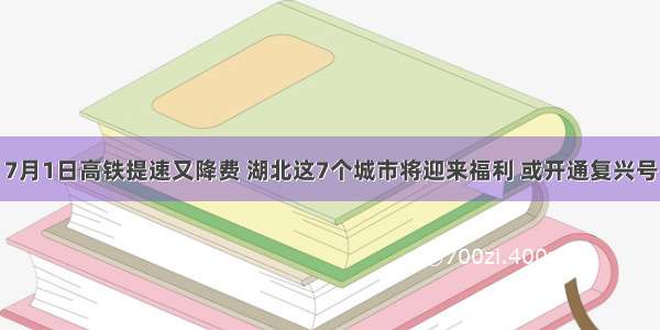 7月1日高铁提速又降费 湖北这7个城市将迎来福利 或开通复兴号