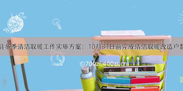 山西新绛县冬季清洁取暖工作实施方案：10月31日前完成清洁取暖改造户数11103户