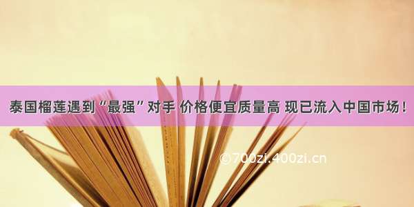 泰国榴莲遇到“最强”对手 价格便宜质量高 现已流入中国市场！