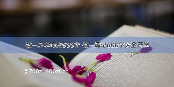 初一开学周记600字 初一周记600字大全开学