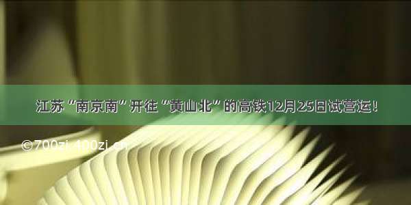 江苏“南京南”开往“黄山北”的高铁12月25日试营运！