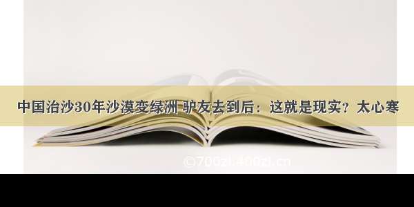 中国治沙30年沙漠变绿洲 驴友去到后：这就是现实？太心寒