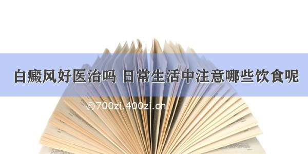 白癜风好医治吗 日常生活中注意哪些饮食呢