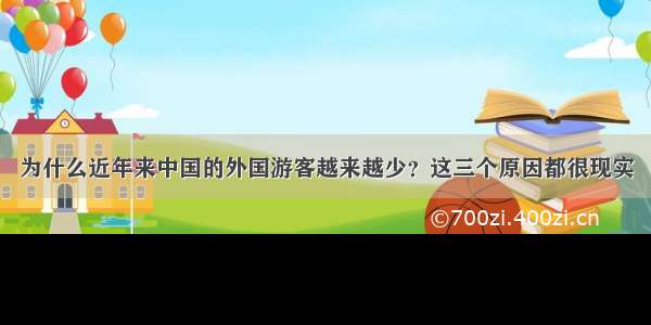 为什么近年来中国的外国游客越来越少？这三个原因都很现实