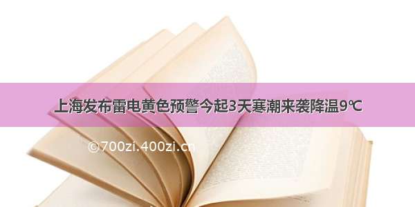 上海发布雷电黄色预警今起3天寒潮来袭降温9℃