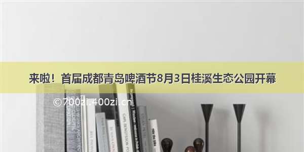 来啦！首届成都青岛啤酒节8月3日桂溪生态公园开幕