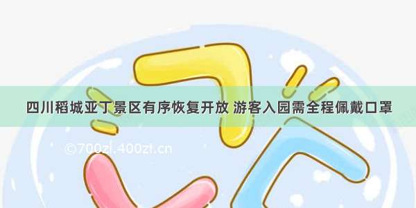 四川稻城亚丁景区有序恢复开放 游客入园需全程佩戴口罩